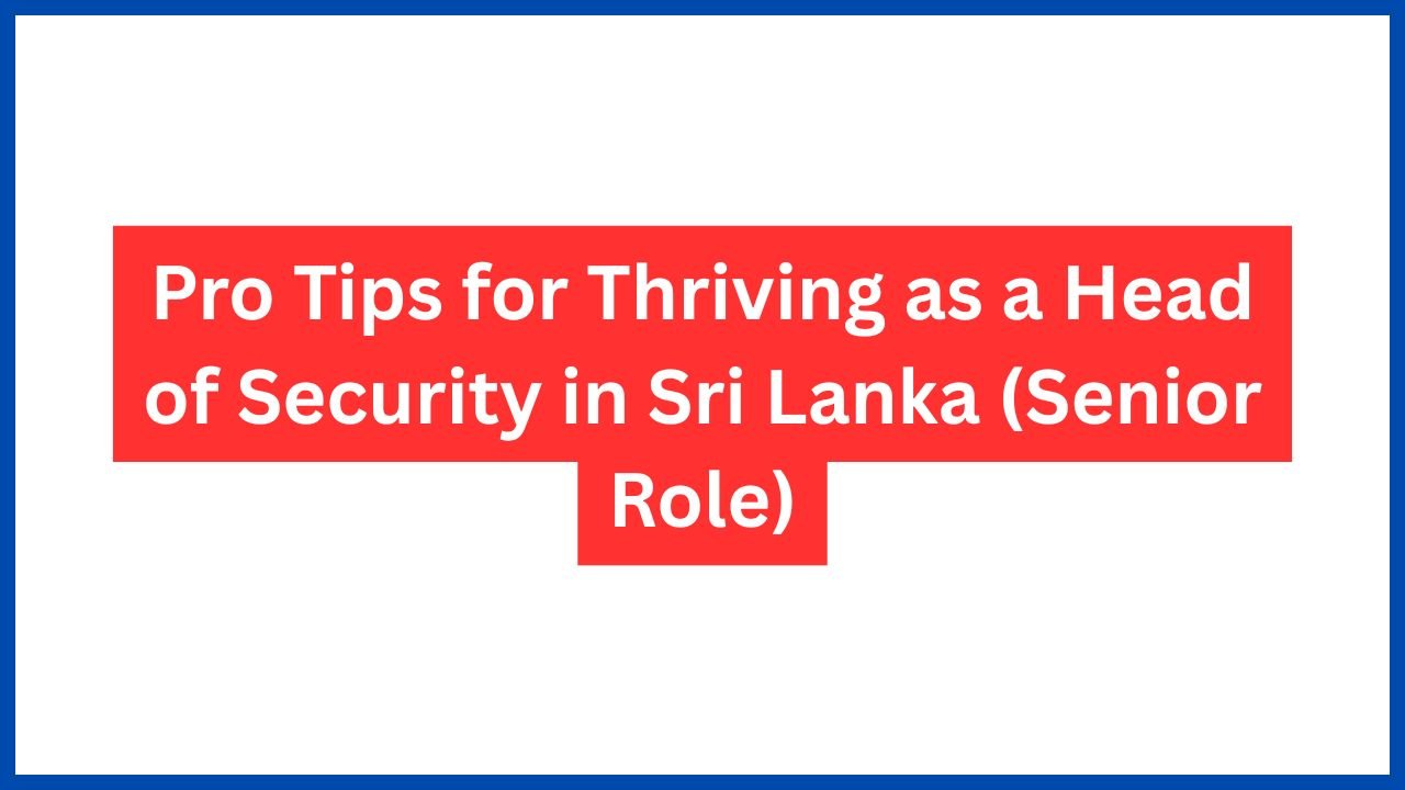 Pro Tips for Thriving as a Head of Security in Sri Lanka (Senior Role)